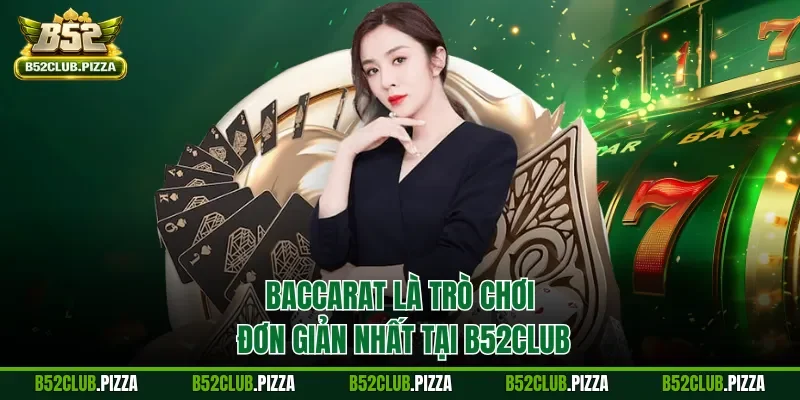 Baccarat là trò chơi đơn giản nhất tại B52CLUB